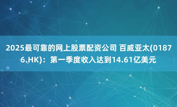 2025最可靠的网上股票配资公司 百威亚太(01876.HK)：第一季度收入达到14.61亿美元