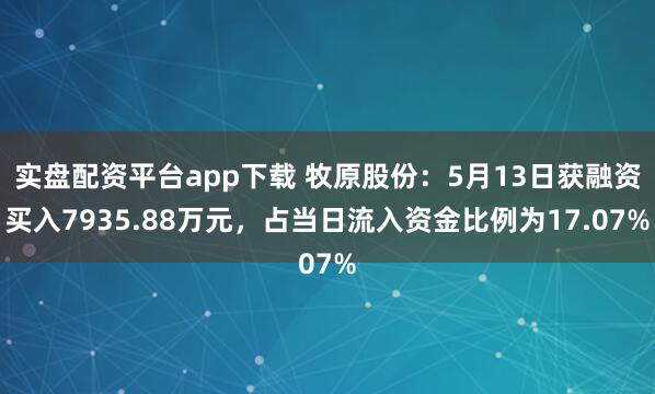 实盘配资平台app下载 牧原股份：5月13日获融资买入7935.88万元，占当日流入资金比例为17.07%