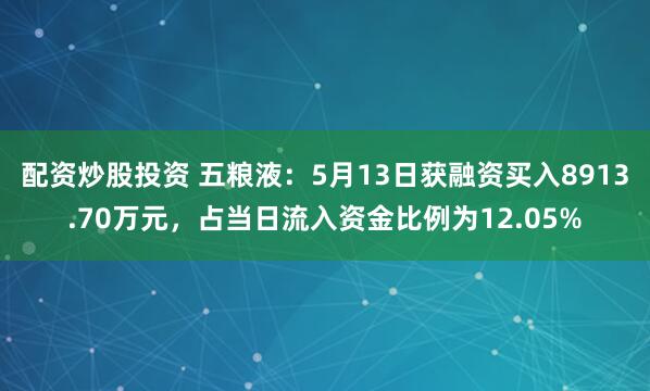 配资炒股投资 五粮液：5月13日获融资买入8913.70万元，占当日流入资金比例为12.05%