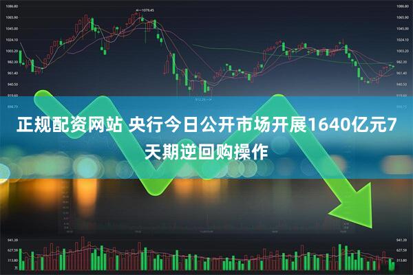 正规配资网站 央行今日公开市场开展1640亿元7天期逆回购操作
