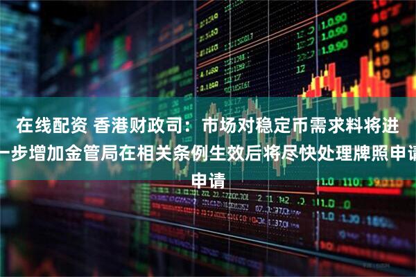 在线配资 香港财政司：市场对稳定币需求料将进一步增加金管局在相关条例生效后将尽快处理牌照申请