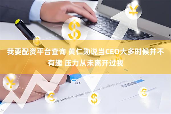 我要配资平台查询 黄仁勋说当CEO大多时候并不有趣 压力从未离开过我