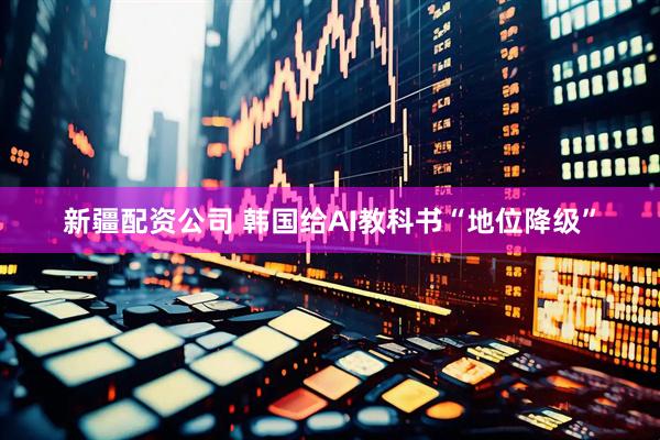 新疆配资公司 韩国给AI教科书“地位降级”