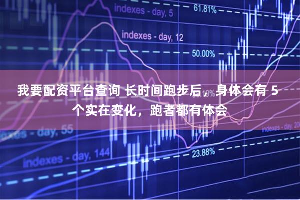 我要配资平台查询 长时间跑步后，身体会有 5 个实在变化，跑者都有体会