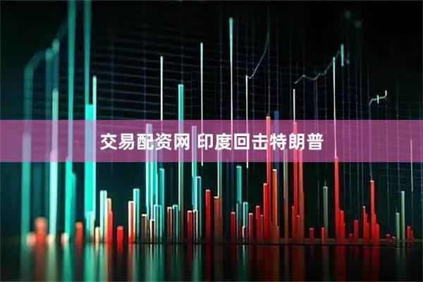 交易配资网 印度回击特朗普
