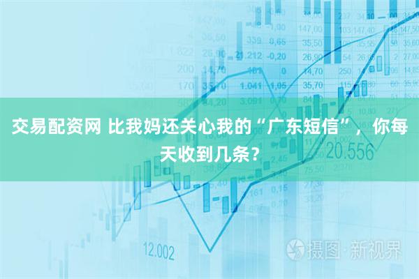 交易配资网 比我妈还关心我的“广东短信”，你每天收到几条？