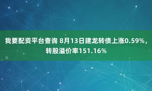 我要配资平台查询 8月13日建龙转债上涨0.59%，转股溢价率151.16%