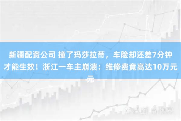 新疆配资公司 撞了玛莎拉蒂，车险却还差7分钟才能生效！浙江一车主崩溃：维修费竟高达10万元