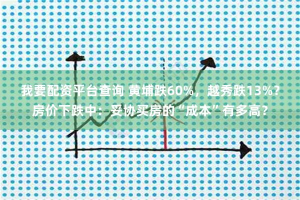 我要配资平台查询 黄埔跌60%，越秀跌13%？房价下跌中：妥协买房的“成本”有多高？