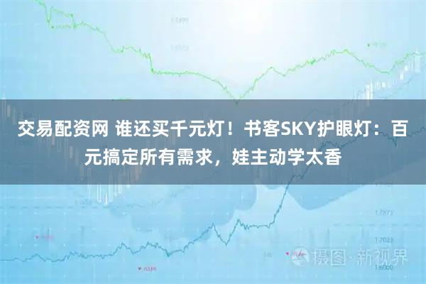 交易配资网 谁还买千元灯！书客SKY护眼灯：百元搞定所有需求，娃主动学太香